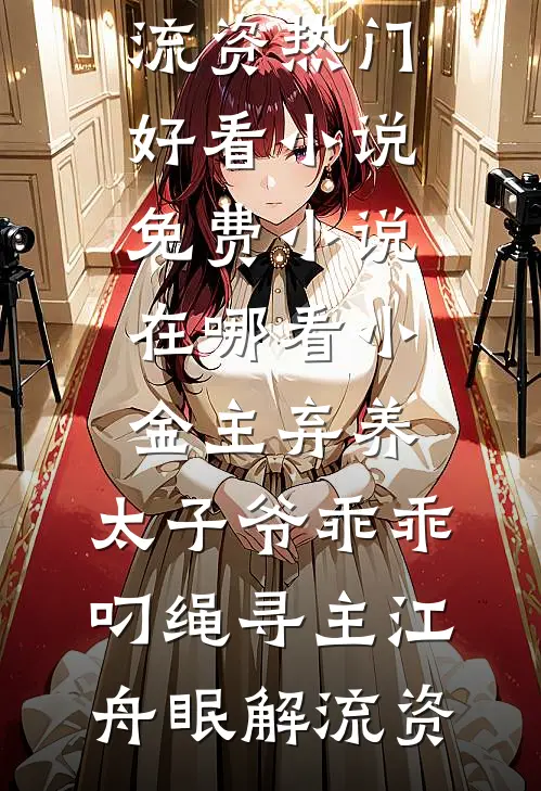 小金主弃养，太子爷乖乖叼绳寻主(江舟眠解流资)热门好看小说_免费小说在哪看小金主弃养，太子爷乖乖叼绳寻主江舟眠解流资