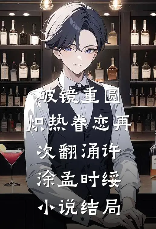 破镜重圆，炽热眷恋再次翻涌许涂孟时绥小说结局