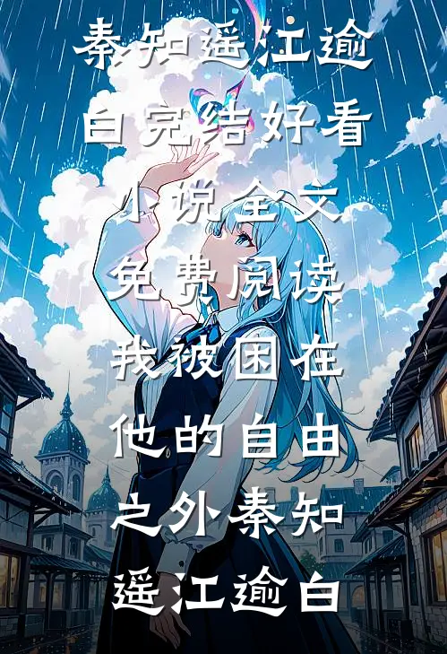 我被困在他的自由之外秦知遥江逾白完结好看小说_全文免费阅读我被困在他的自由之外(秦知遥江逾白)