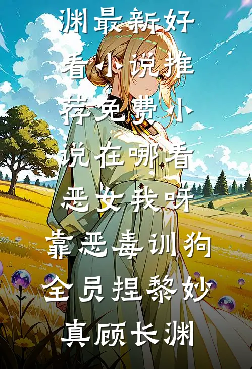 恶女我呀，靠恶毒训狗全员捏(黎妙真顾长渊)最新好看小说推荐_免费小说在哪看恶女我呀，靠恶毒训狗全员捏黎妙真顾长渊