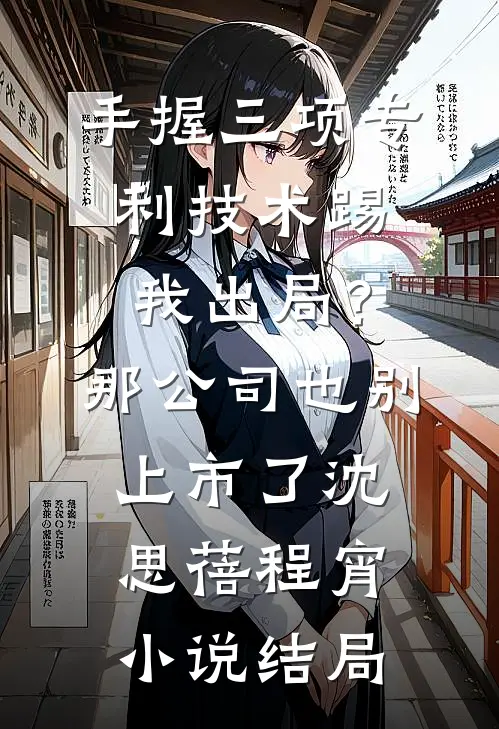 手握三项专利技术踢我出局？那公司也别上市了沈思蓓程宵小说结局