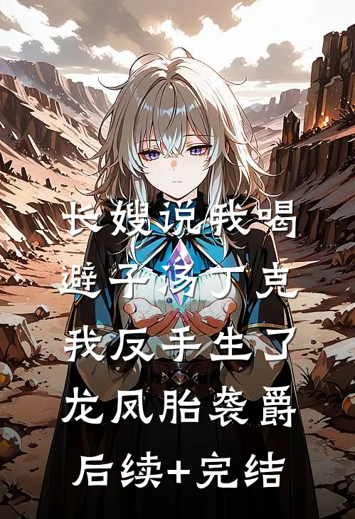 长嫂说我喝避子汤丁克，我反手生了龙凤胎袭爵后续+完结