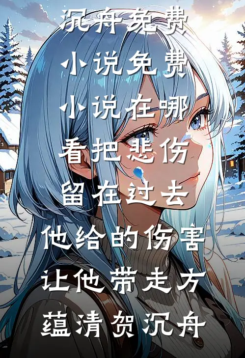 把悲伤留在过去，他给的伤害让他带走(方蕴清贺沉舟)免费小说_免费小说在哪看把悲伤留在过去，他给的伤害让他带走(方蕴清贺沉舟)