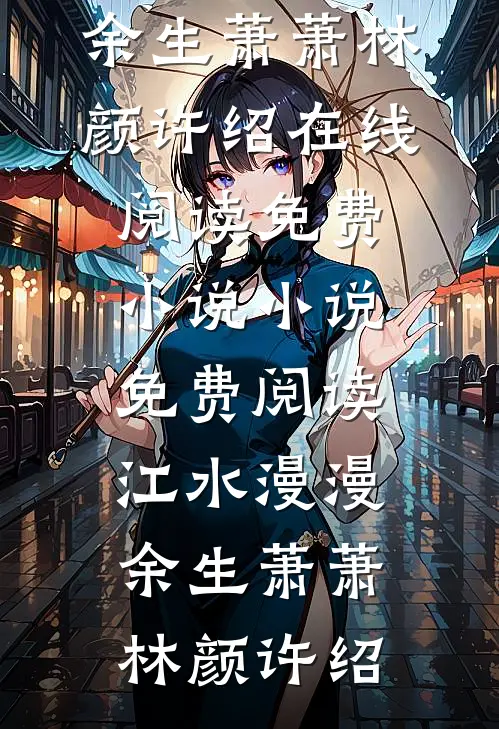 江水漫漫，余生萧萧林颜许绍在线阅读免费小说_小说免费阅读江水漫漫，余生萧萧(林颜许绍)