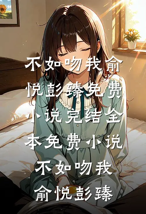 不如吻我(俞悦彭臻)免费小说完结_全本免费小说不如吻我(俞悦彭臻)