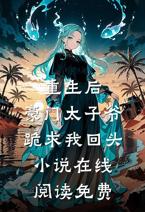 重生后，豪门太子爷跪求我回头小说在线阅读免费