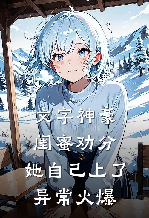 文字神豪：闺蜜劝分，她自己上了异常火爆