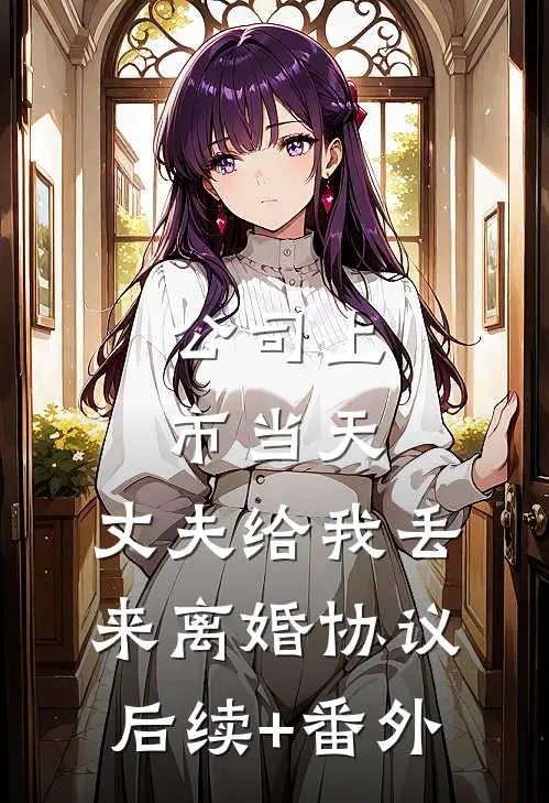 公司上市当天，丈夫给我丢来离婚协议后续+番外