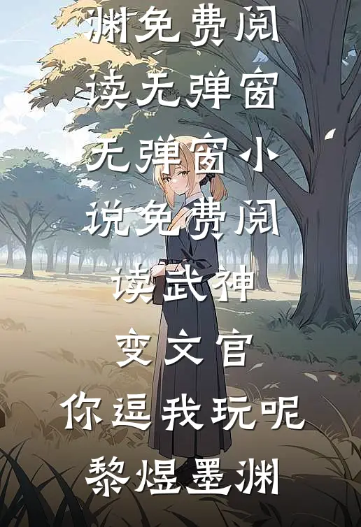 武神变文官，你逗我玩呢(黎煜墨渊)免费阅读无弹窗_无弹窗小说免费阅读武神变文官，你逗我玩呢黎煜墨渊