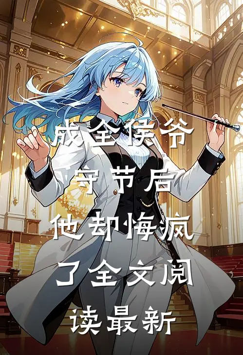 成全侯爷守节后，他却悔疯了全文阅读最新