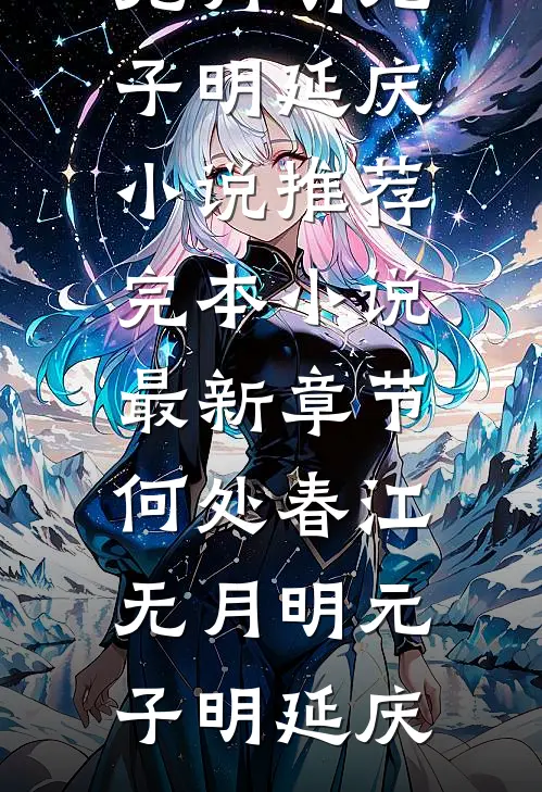 何处春江无月明(元子明延庆)小说推荐完本_小说最新章节何处春江无月明(元子明延庆)