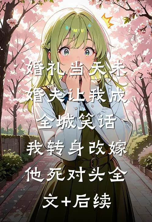 婚礼当天未婚夫让我成全城笑话，我转身改嫁他死对头全文+后续