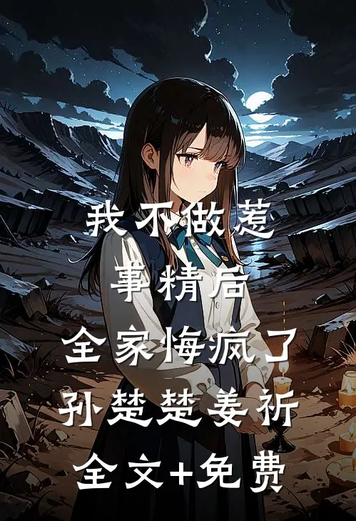 我不做惹事精后，全家悔疯了孙楚楚姜祈全文+免费