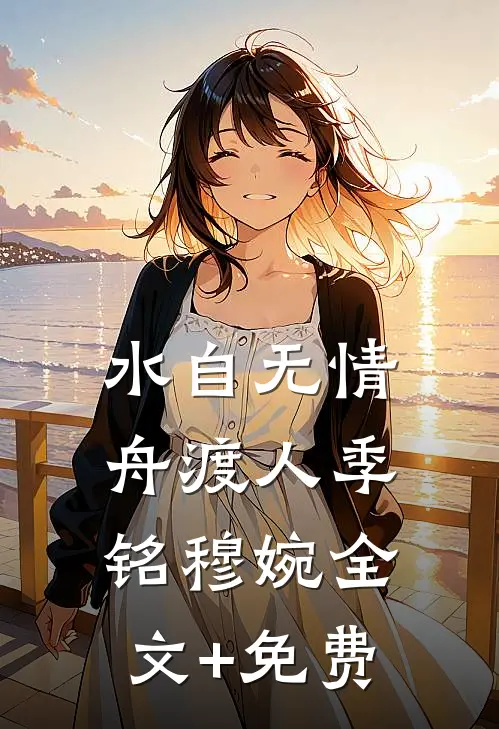 水自无情舟渡人季铭穆婉全文+免费