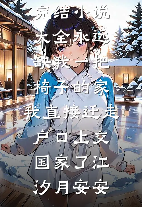 永远缺我一把椅子的家，我直接迁走户口上交国家了江汐月安安完整版免费小说_完结小说大全永远缺我一把椅子的家，我直接迁走户口上交国家了(江汐月安安)