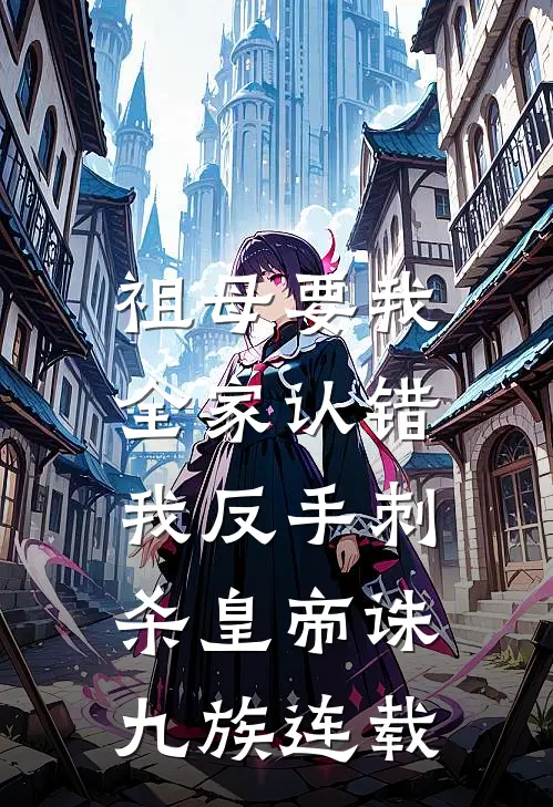 祖母要我全家认错，我反手刺杀皇帝诛九族连载