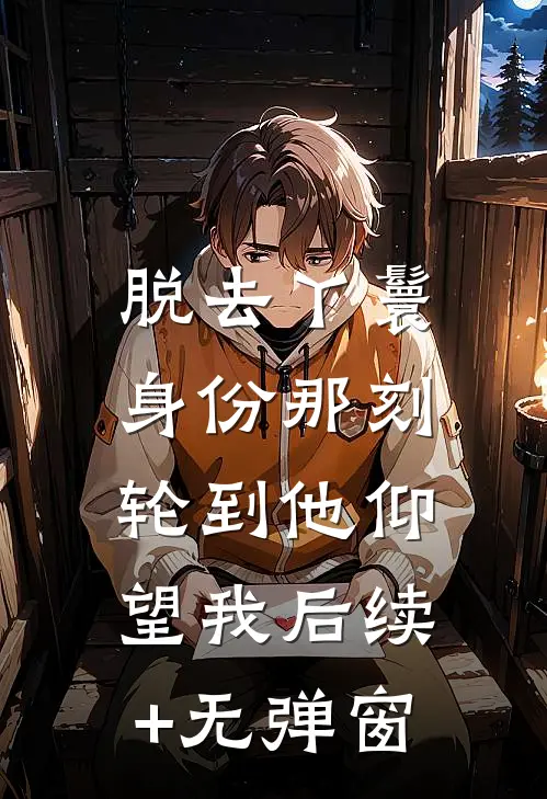 脱去丫鬟身份那刻，轮到他仰望我后续+无弹窗