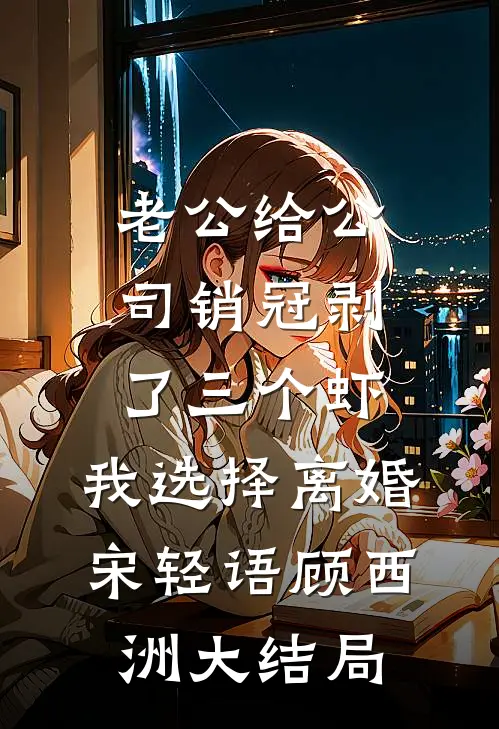 老公给公司销冠剥了三个虾，我选择离婚宋轻语顾西洲大结局