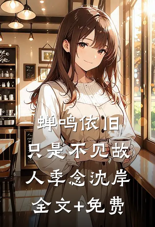 蝉鸣依旧，只是不见故人季念沈岸全文+免费