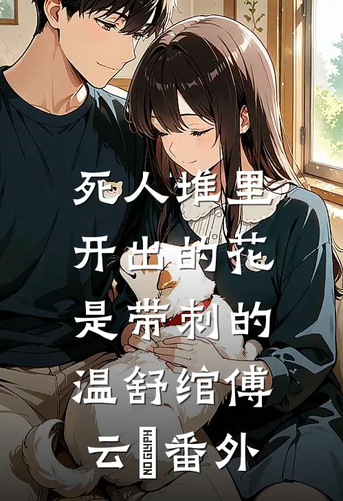死人堆里开出的花，是带刺的温舒绾傅云玦番外