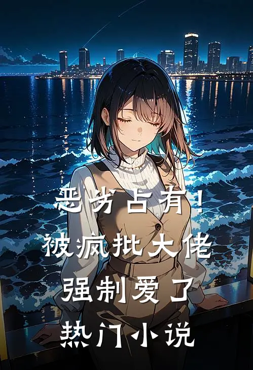 恶劣占有！被疯批大佬强制爱了热门小说