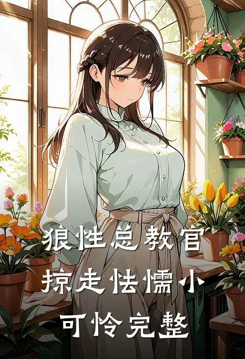 狼性总教官，掠走怯懦小可怜完整