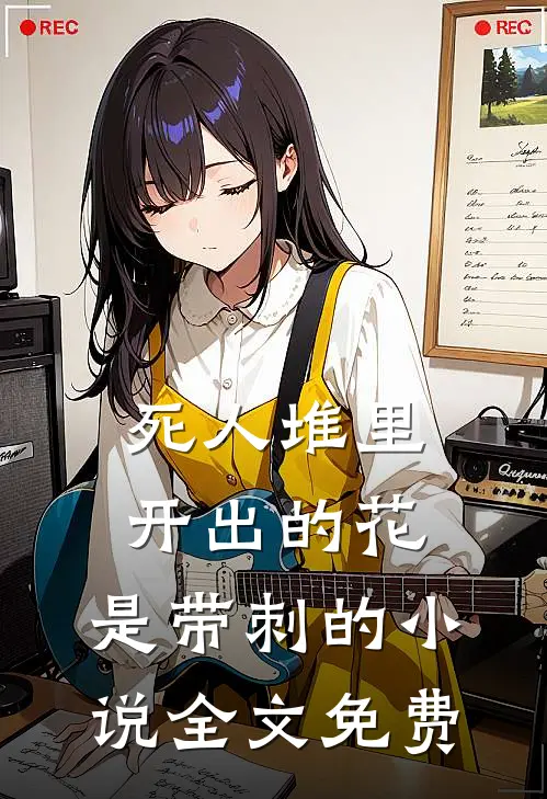 死人堆里开出的花，是带刺的小说全文免费