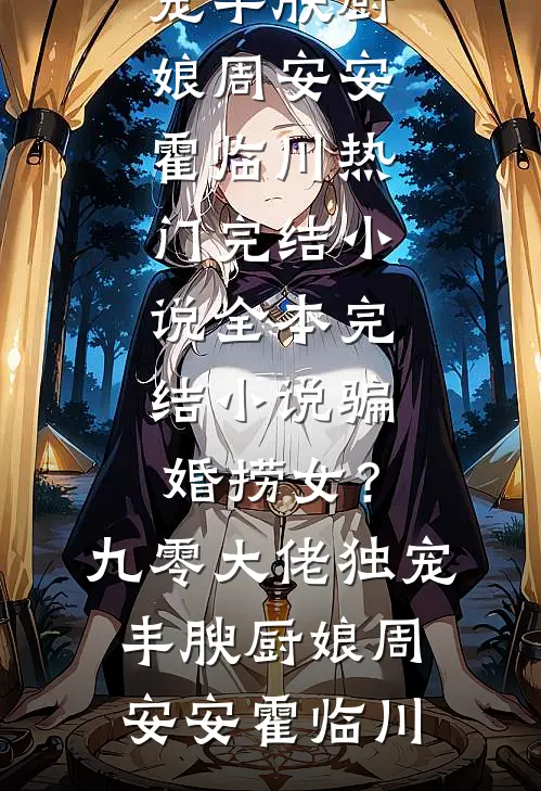 骗婚捞女？九零大佬独宠丰腴厨娘(周安安霍临川)热门完结小说_全本完结小说骗婚捞女？九零大佬独宠丰腴厨娘周安安霍临川