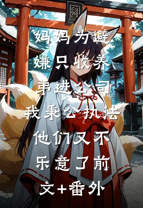 妈妈为避嫌只收养弟进公司，我秉公执法他们又不乐意了前文+番外