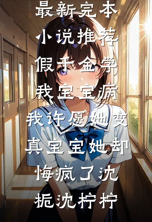 假千金学我宝宝病，我许愿她变真宝宝她却悔疯了沈栀沈柠柠小说全文免费阅读_最新完本小说推荐假千金学我宝宝病，我许愿她变真宝宝她却悔疯了(沈栀沈柠柠)