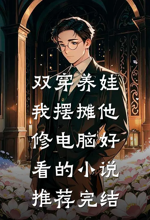 双穿养娃，我摆摊他修电脑好看的小说推荐完结