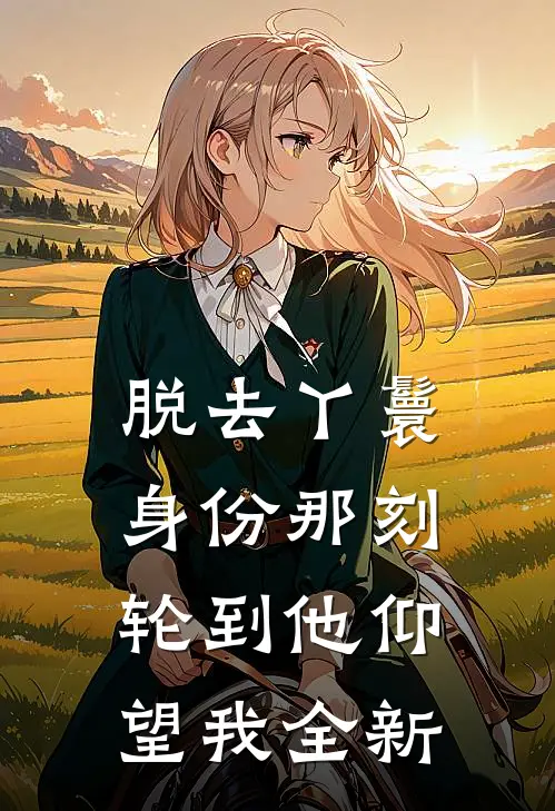 脱去丫鬟身份那刻，轮到他仰望我全新