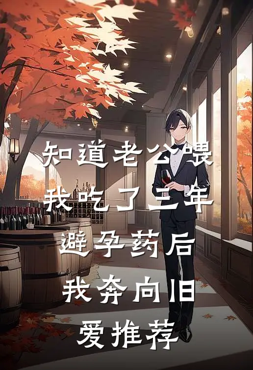 知道老公喂我吃了三年避孕药后，我奔向旧爱推荐