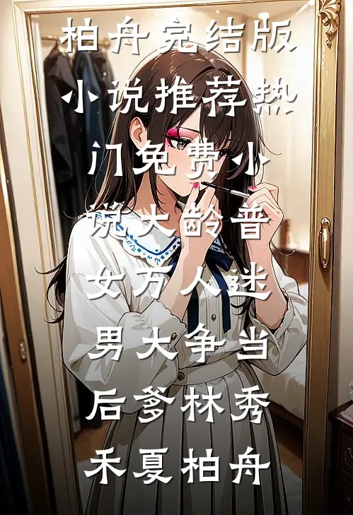 大龄普女万人迷，男大争当后爹(林秀禾夏柏舟)完结版小说推荐_热门免费小说大龄普女万人迷，男大争当后爹林秀禾夏柏舟