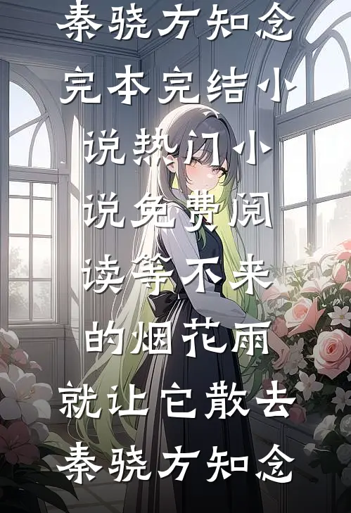 等不来的烟花雨，就让它散去(秦骁方知念)完本完结小说_热门小说免费阅读等不来的烟花雨，就让它散去(秦骁方知念)