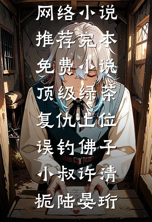 顶级绿茶复仇上位，误钓佛子小叔(许清栀陆晏珩)热门网络小说推荐_完本免费小说顶级绿茶复仇上位，误钓佛子小叔(许清栀陆晏珩)