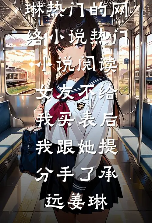 女友不给我买表后，我跟她提分手了(承远姜琳)热门的网络小说_热门小说阅读女友不给我买表后，我跟她提分手了(承远姜琳)