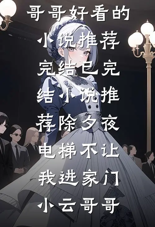 除夕夜，电梯不让我进家门(小云哥哥)好看的小说推荐完结_已完结小说推荐除夕夜，电梯不让我进家门小云哥哥