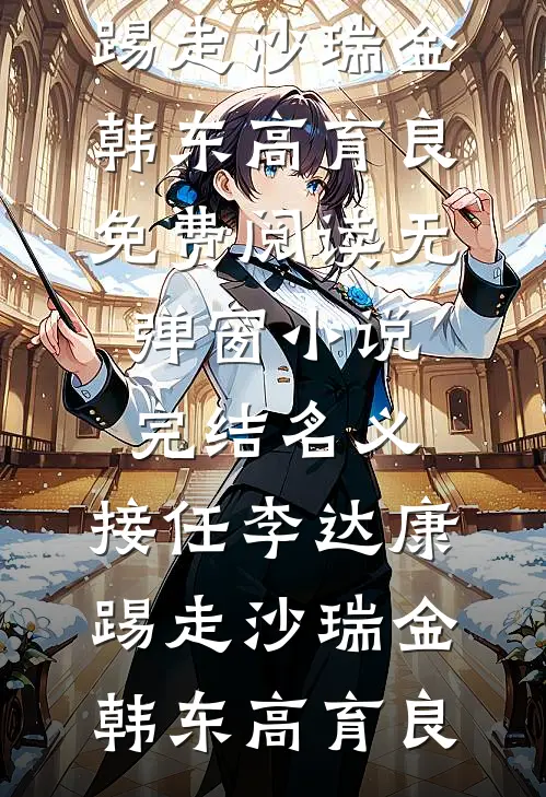 名义：接任李达康，踢走沙瑞金韩东高育良免费阅读无弹窗_小说完结名义：接任李达康，踢走沙瑞金韩东高育良