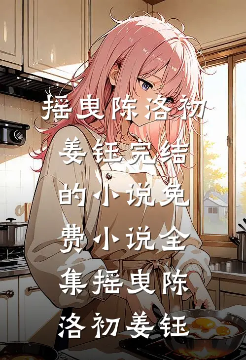 摇曳(陈洛初姜钰)完结的小说_免费小说全集摇曳陈洛初姜钰
