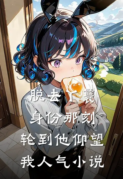 脱去丫鬟身份那刻，轮到他仰望我人气小说