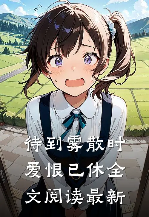 待到雾散时，爱恨已休全文阅读最新