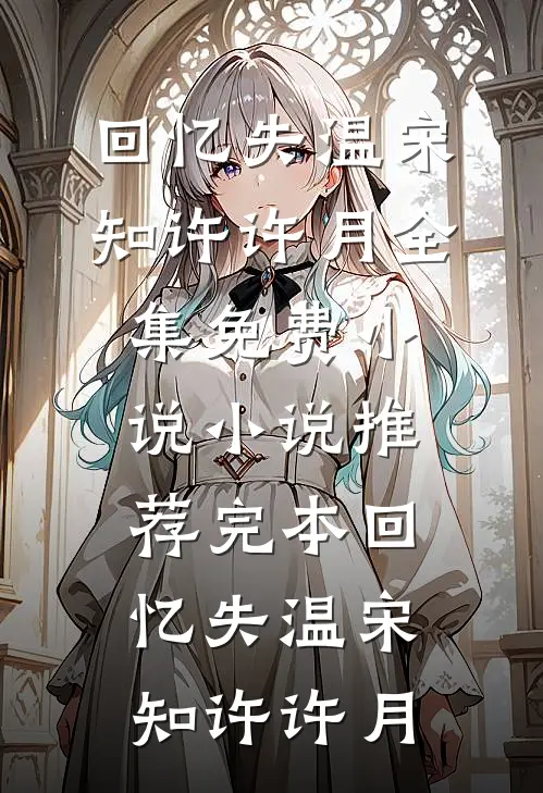 回忆失温宋知许许月全集免费小说_小说推荐完本回忆失温宋知许许月