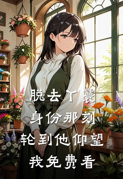脱去丫鬟身份那刻，轮到他仰望我免费看