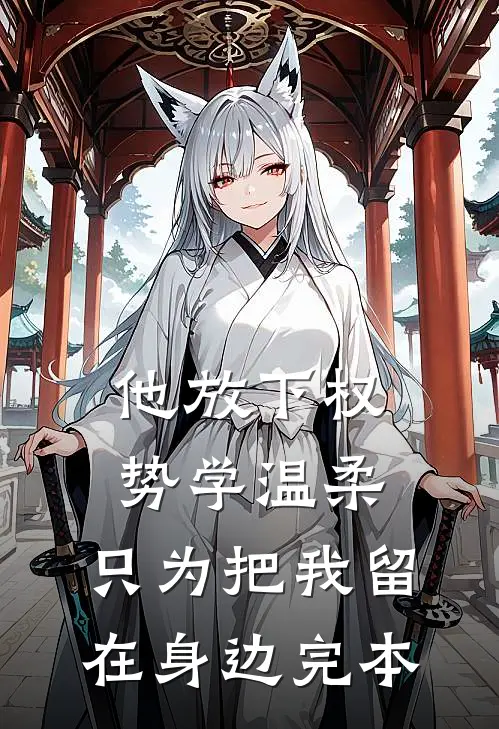 他放下权势学温柔，只为把我留在身边完本