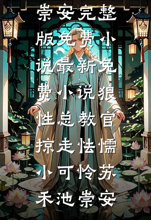 狼性总教官，掠走怯懦小可怜苏禾池崇安完整版免费小说_最新免费小说狼性总教官，掠走怯懦小可怜苏禾池崇安