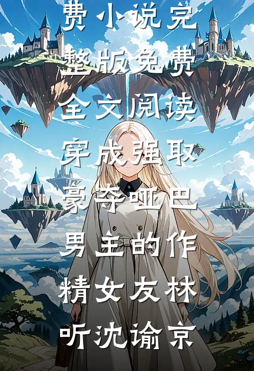 穿成强取豪夺哑巴男主的作精女友(林听沈谕京)完结免费小说_完整版免费全文阅读穿成强取豪夺哑巴男主的作精女友林听沈谕京