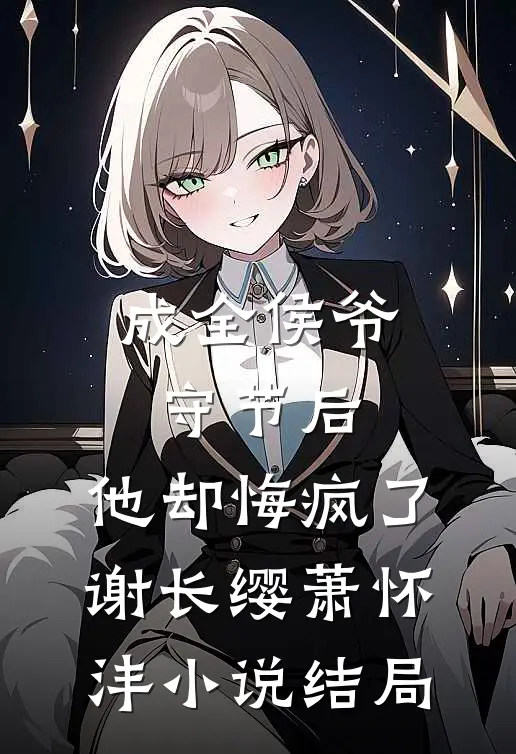 成全侯爷守节后，他却悔疯了谢长缨萧怀沣小说结局