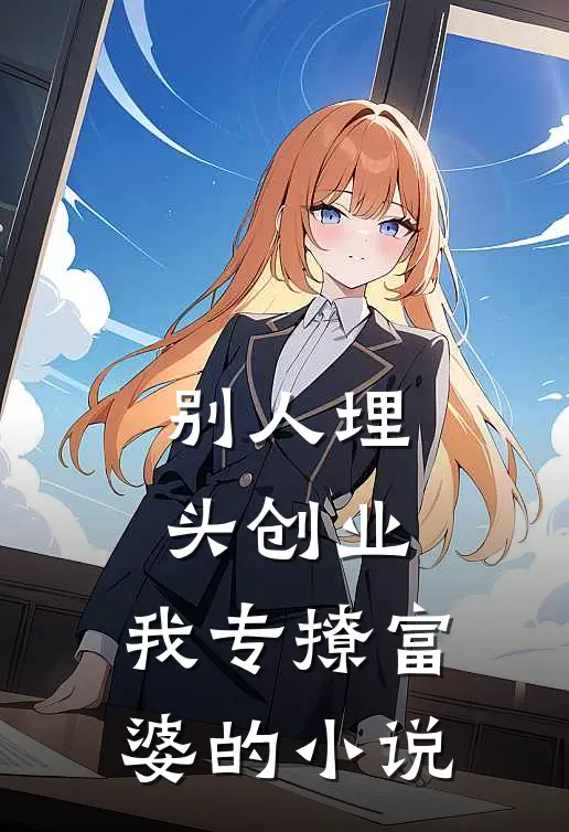 别人埋头创业，我专撩富婆的小说