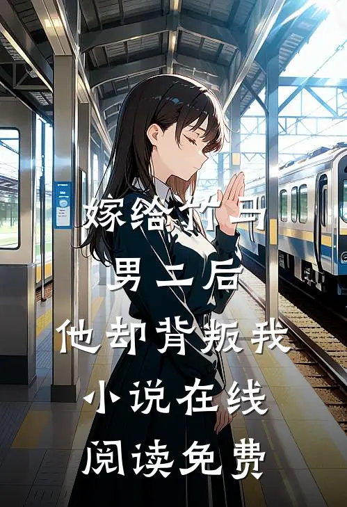 嫁给竹马男二后，他却背叛我小说在线阅读免费